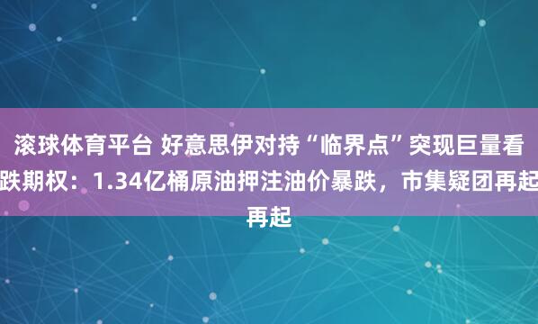 滚球体育平台 好意思伊对持“临界点”突现巨量看跌期权：1.34亿桶原油押注油价暴跌，市集疑团再起