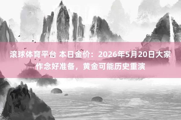 滚球体育平台 本日金价：2026年5月20日大家作念好准备，黄金可能历史重演