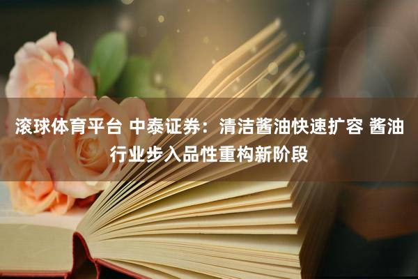 滚球体育平台 中泰证券：清洁酱油快速扩容 酱油行业步入品性重构新阶段