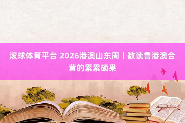 滚球体育平台 2026港澳山东周丨数读鲁港澳合营的累累硕果