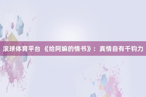滚球体育平台 《给阿嫲的情书》：真情自有千钧力