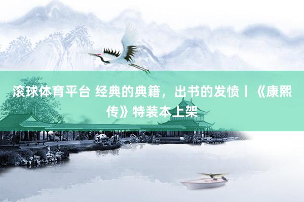 滚球体育平台 经典的典籍，出书的发愤丨《康熙传》特装本上架