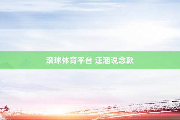 滚球体育平台 汪涵说念歉