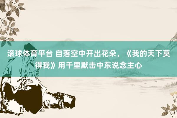 滚球体育平台 自落空中开出花朵，《我的天下莫得我》用千里默击中东说念主心