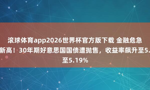 滚球体育app2026世界杯官方版下载 金融危急以来新高！30年期好意思国国债遭抛售，收益率飙升至5.19%