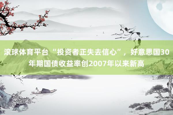 滚球体育平台 “投资者正失去信心”，好意思国30年期国债收益率创2007年以来新高