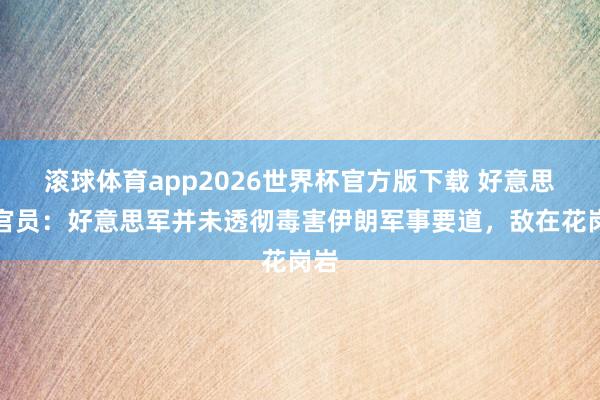 滚球体育app2026世界杯官方版下载 好意思国官员：好意思军并未透彻毒害伊朗军事要道，敌在花岗岩