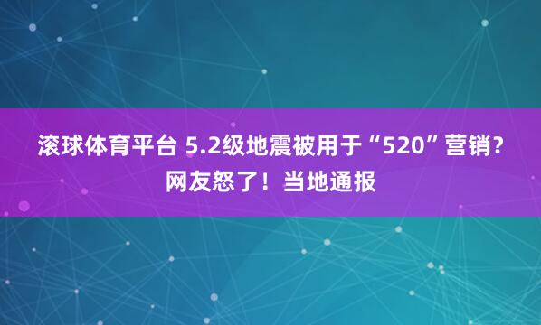滚球体育平台 5.2级地震被用于“520”营销？网友怒了！当地通报