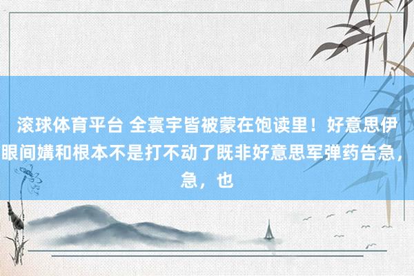 滚球体育平台 全寰宇皆被蒙在饱读里！好意思伊眨眼间媾和根本不是打不动了既非好意思军弹药告急，也