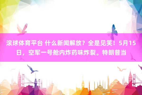 滚球体育平台 什么新闻解放？全是见笑！5月15日，空军一号舱内炸药味炸裂。特朗普当