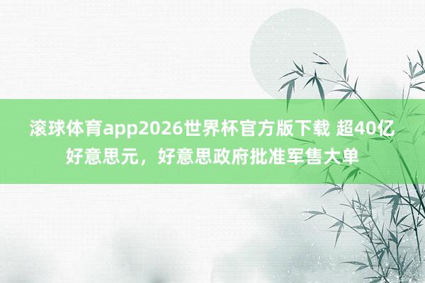 滚球体育app2026世界杯官方版下载 超40亿好意思元，好意思政府批准军售大单