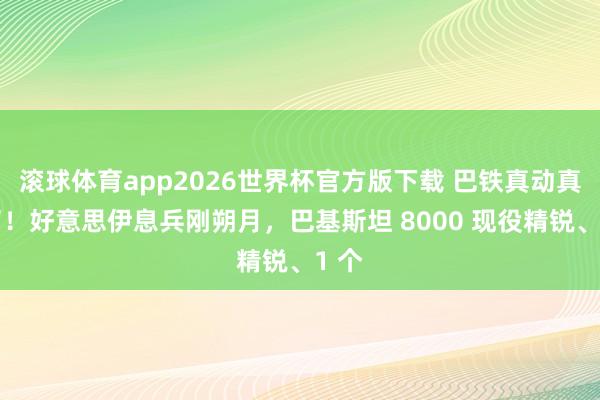 滚球体育app2026世界杯官方版下载 巴铁真动真格了！好意思伊息兵刚朔月，巴基斯坦 8000 现役精锐、1 个