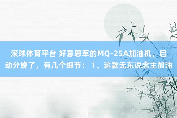 滚球体育平台 好意思军的MQ-25A加油机，启动分娩了，有几个细节： 1、这款无东说念主加油