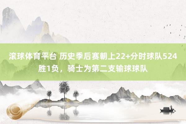 滚球体育平台 历史季后赛朝上22+分时球队524胜1负，骑士为第二支输球球队