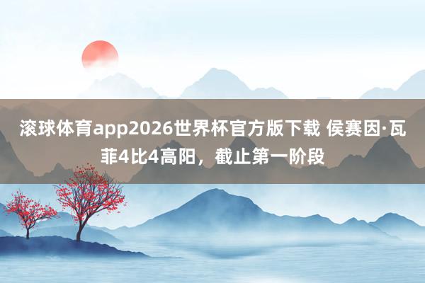 滚球体育app2026世界杯官方版下载 侯赛因·瓦菲4比4高阳，截止第一阶段