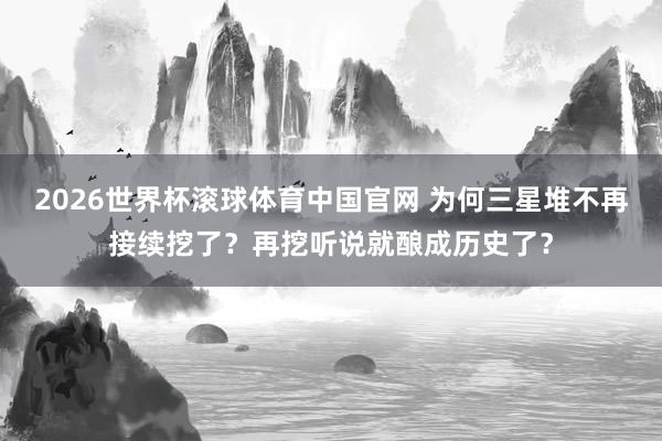 2026世界杯滚球体育中国官网 为何三星堆不再接续挖了？再挖听说就酿成历史了？