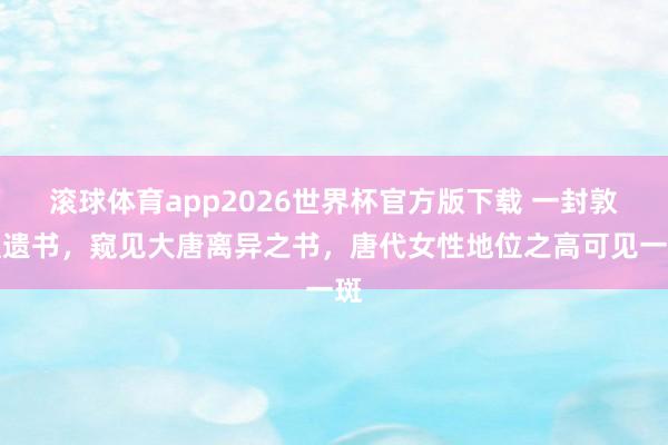 滚球体育app2026世界杯官方版下载 一封敦煌遗书，窥见大唐离异之书，唐代女性地位之高可见一斑