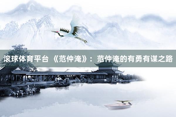 滚球体育平台 《范仲淹》：范仲淹的有勇有谋之路