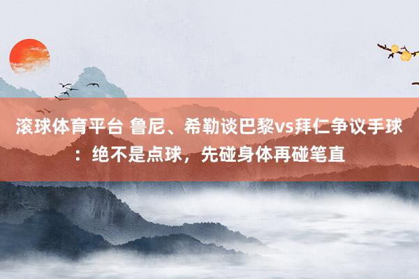 滚球体育平台 鲁尼、希勒谈巴黎vs拜仁争议手球：绝不是点球，先碰身体再碰笔直