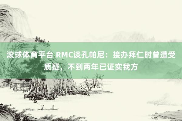 滚球体育平台 RMC谈孔帕尼：接办拜仁时曾遭受质疑，不到两年已证实我方