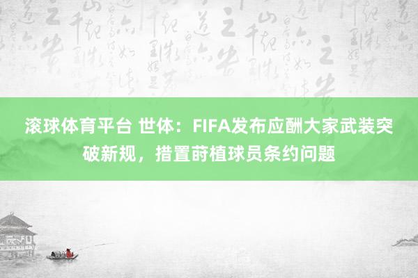 滚球体育平台 世体：FIFA发布应酬大家武装突破新规，措置莳植球员条约问题