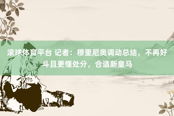 滚球体育平台 记者：穆里尼奥调动总结，不再好斗且更懂处分，合适新皇马