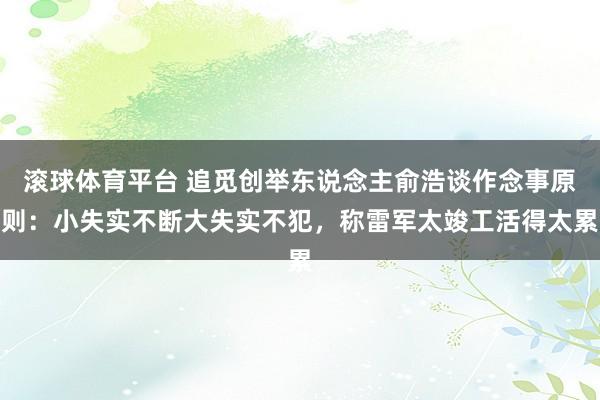 滚球体育平台 追觅创举东说念主俞浩谈作念事原则：小失实不断大失实不犯，称雷军太竣工活得太累