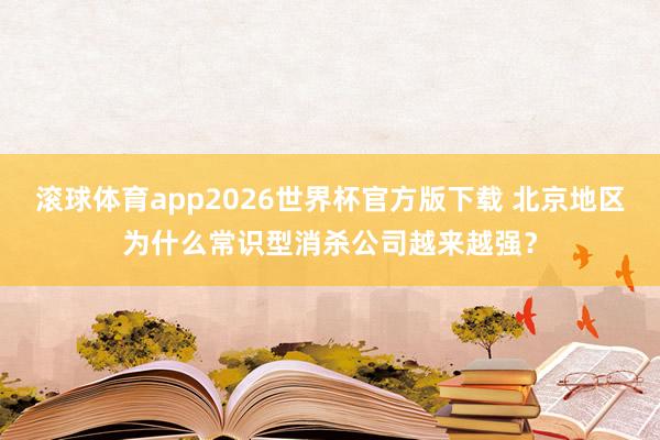 滚球体育app2026世界杯官方版下载 北京地区为什么常识型消杀公司越来越强？