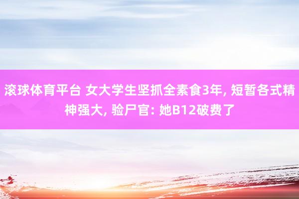 滚球体育平台 女大学生坚抓全素食3年， 短暂各式精神强大， 验尸官: 她B12破费了