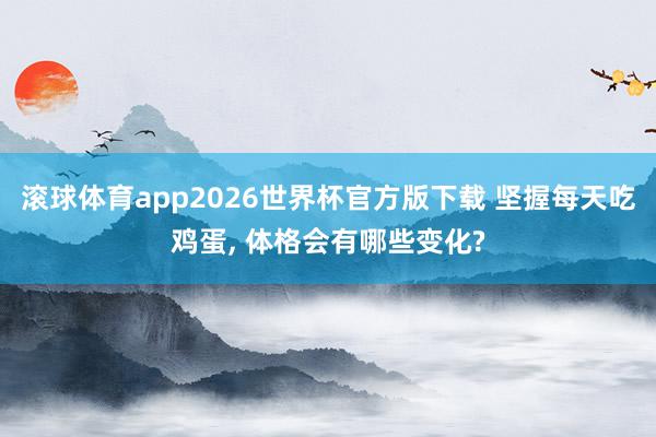 滚球体育app2026世界杯官方版下载 坚握每天吃鸡蛋， 体格会有哪些变化?