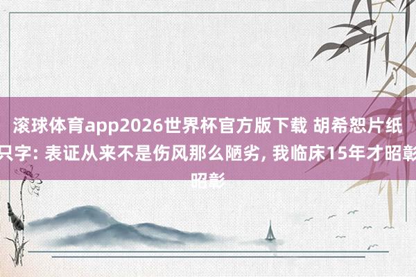 滚球体育app2026世界杯官方版下载 胡希恕片纸只字: 表证从来不是伤风那么陋劣， 我临床15年才昭彰