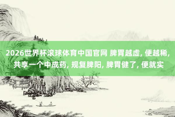 2026世界杯滚球体育中国官网 脾胃越虚， 便越稀， 共享一个中成药， 规复脾阳， 脾胃健了， 便就实