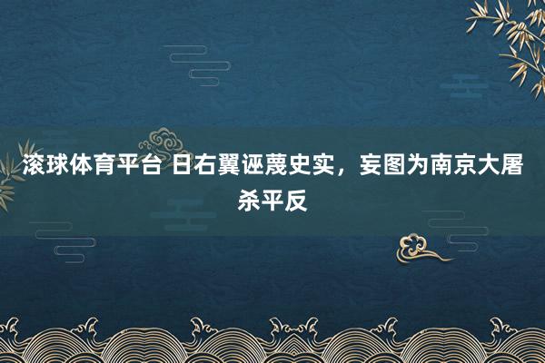 滚球体育平台 日右翼诬蔑史实，妄图为南京大屠杀平反