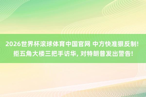 2026世界杯滚球体育中国官网 中方快准狠反制! 拒五角大楼三把手访华， 对特朗普发出警告!