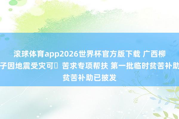 滚球体育app2026世界杯官方版下载 广西柳州籍学子因地震受灾可‍苦求专项帮扶 第一批临时贫苦补助已披发