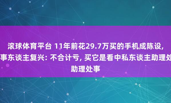 滚球体育平台 11年前花29.7万买的手机成陈设, 当事东谈