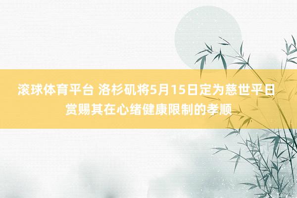 滚球体育平台 洛杉矶将5月15日定为慈世平日 赏赐其在心绪健康限制的孝顺