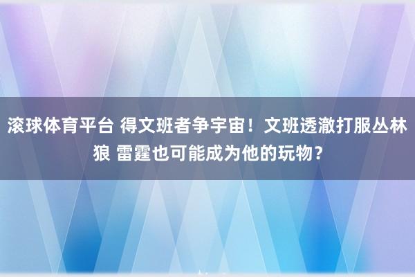 滚球体育平台 得文班者争宇宙！文班透澈打服丛林狼 雷霆也可能成为他的玩物？