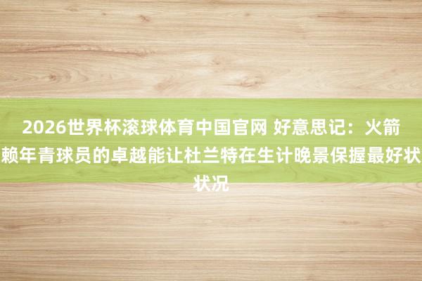 2026世界杯滚球体育中国官网 好意思记：火箭信赖年青球员的卓越能让杜兰特在生计晚景保握最好状况