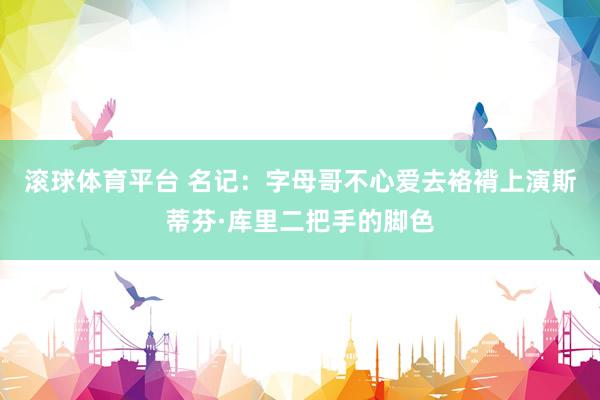 滚球体育平台 名记：字母哥不心爱去袼褙上演斯蒂芬·库里二把手的脚色