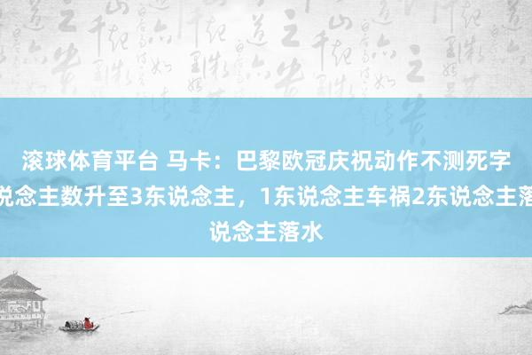 滚球体育平台 马卡：巴黎欧冠庆祝动作不测死字东说念主数升至3东说念主，1东说念主车祸2东说念主落水