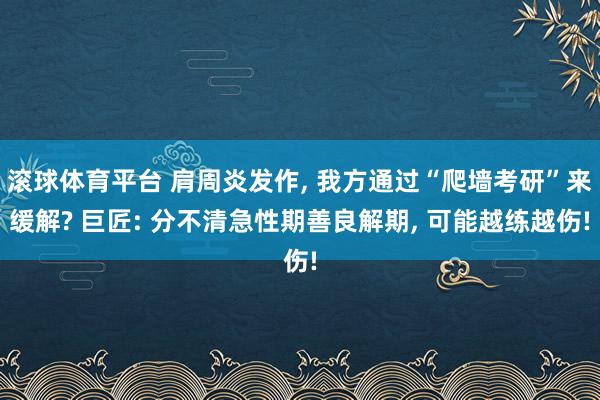 滚球体育平台 肩周炎发作， 我方通过“爬墙考研”来缓解? 巨匠: 分不清急性期善良解期， 可能越练越伤!