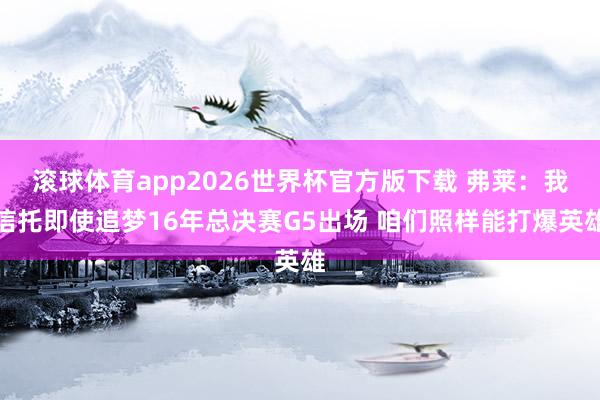 滚球体育app2026世界杯官方版下载 弗莱：我信托即使追梦16年总决赛G5出场 咱们照样能打爆英雄