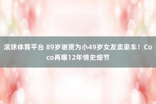 滚球体育平台 89岁谢贤为小49岁女友卖豪车！Coco再曝12年情史细节