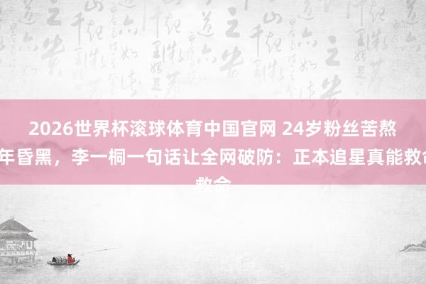 2026世界杯滚球体育中国官网 24岁粉丝苦熬8年昏黑，李一桐一句话让全网破防：正本追星真能救命
