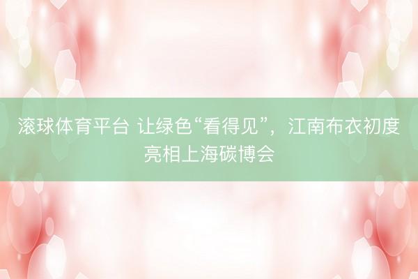 滚球体育平台 让绿色“看得见”，江南布衣初度亮相上海碳博会