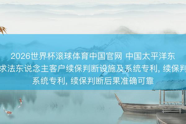 2026世界杯滚球体育中国官网 中国太平洋东说念主寿保障苦求法东说念主客户续保判断设施及系统专利， 续保判断后果准确可靠