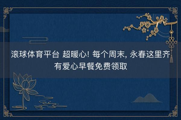 滚球体育平台 超暖心! 每个周末， 永春这里齐有爱心早餐免费领取