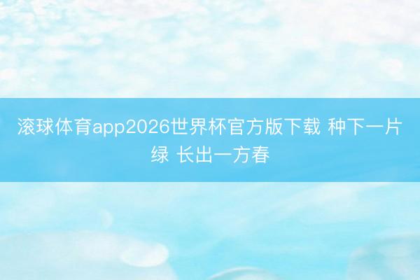 滚球体育app2026世界杯官方版下载 种下一片绿 长出一方春