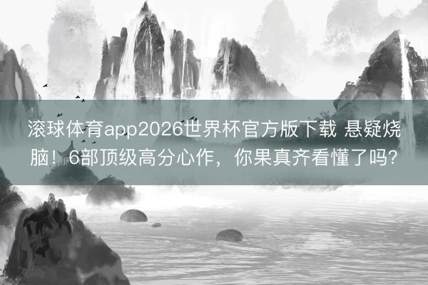滚球体育app2026世界杯官方版下载 悬疑烧脑！6部顶级高分心作，你果真齐看懂了吗？